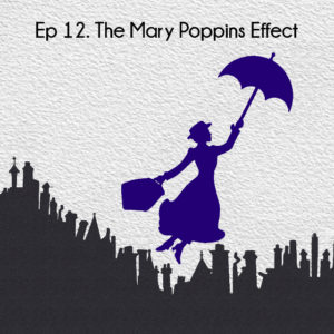 Ep 12. The Mary Poppins Effect