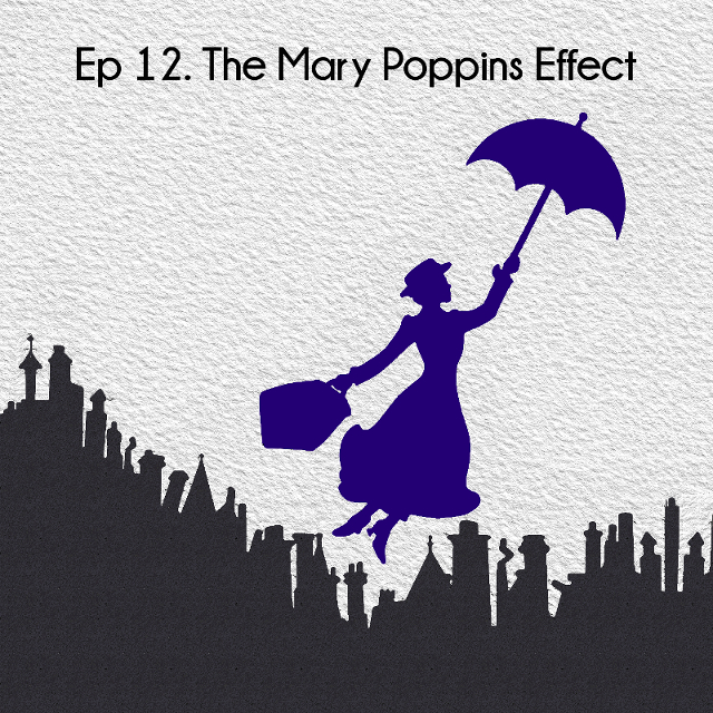 Ep 12. The Mary Poppins Effect