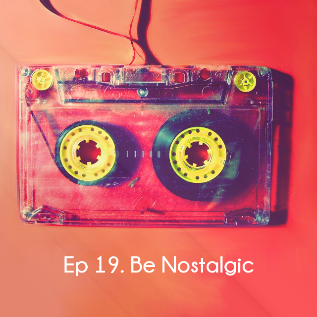 Ep 19. Be Nostalgic