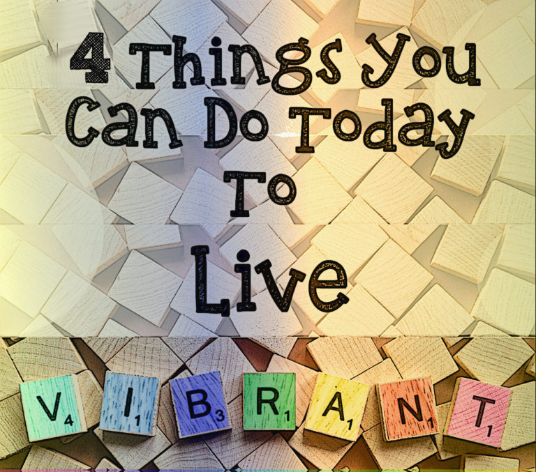 4 Things You Can Do Today To Live Vibrant