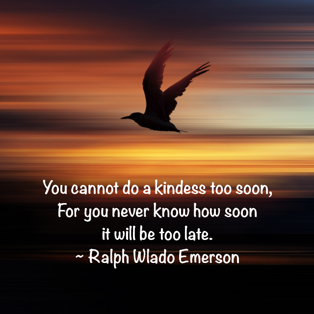 You Cannot Do A Kindness Too Soon