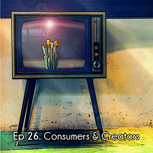 Ep 26 Consumers & Creators