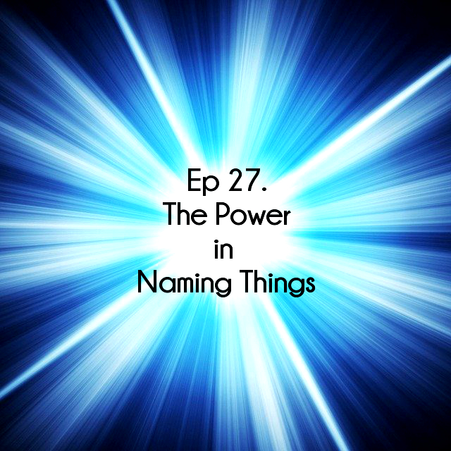 Ep 27 The Power in Naming Things