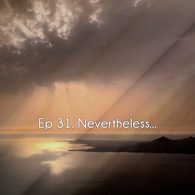 Ep 31. Nevertheless…