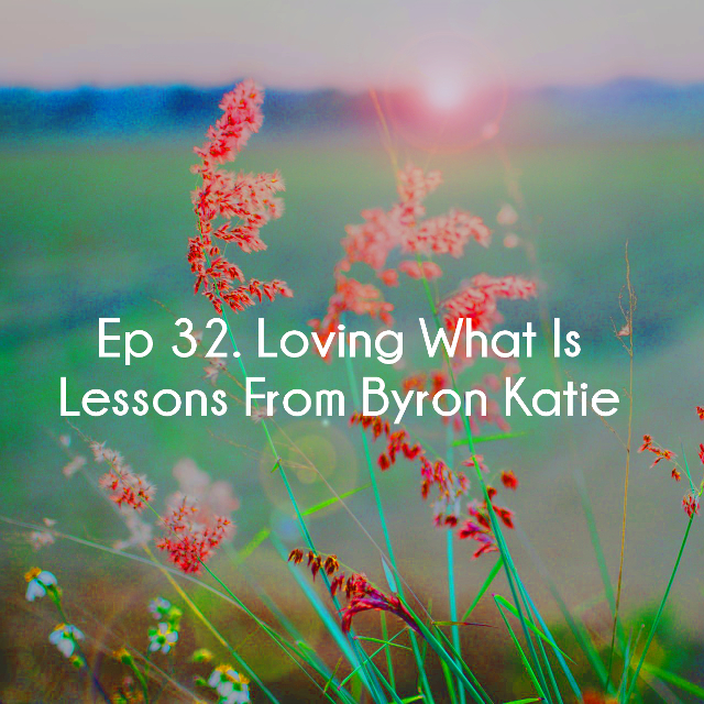 Ep 32 Loving What Is