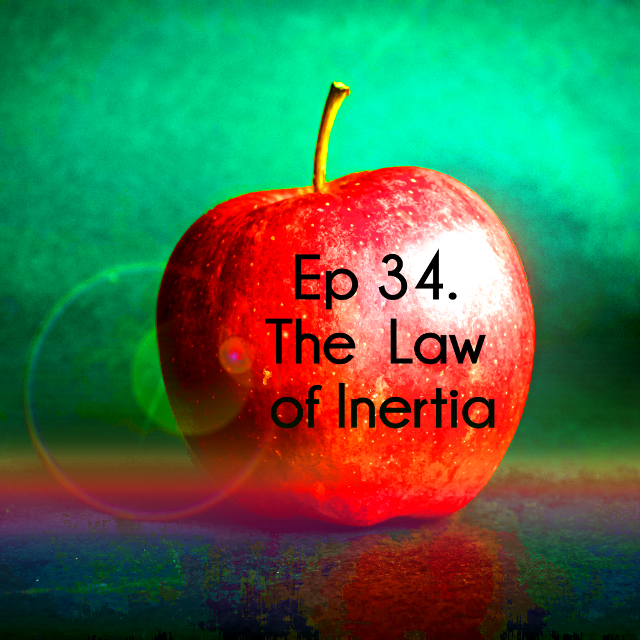 Ep 34. The Law Of Inertia