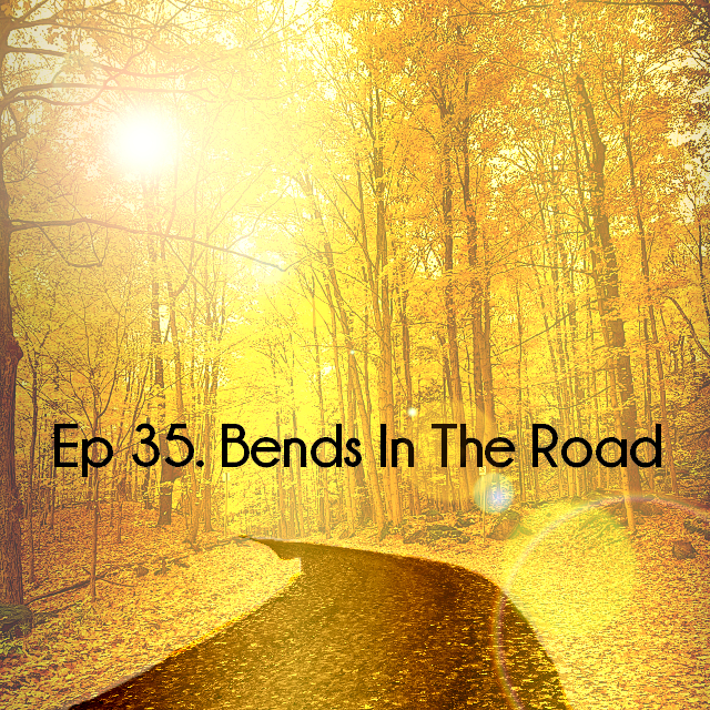 Ep 35. Bends In The Road