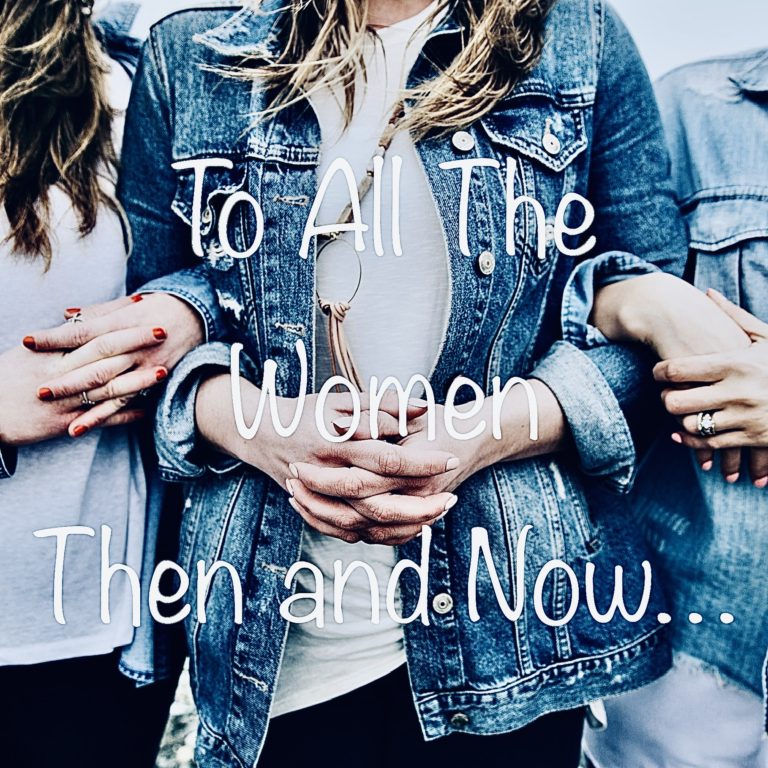 To All The Women Then and Now…