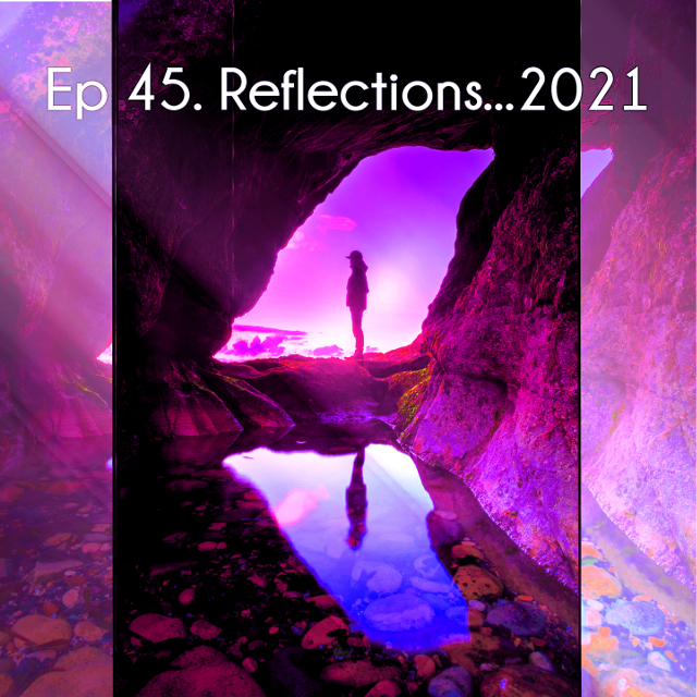Ep 45. Reflections…2021