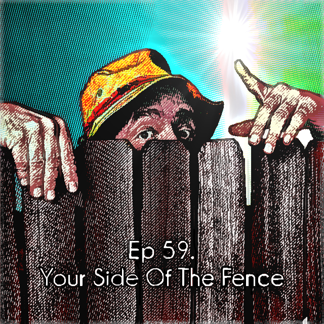 Ep 59. Your Side Of The Fence