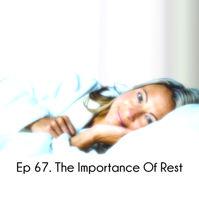Ep 67. The Importance Of Rest