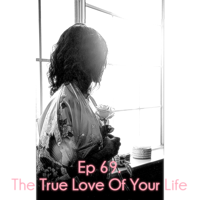 Ep 69. The True Love Of Your Life